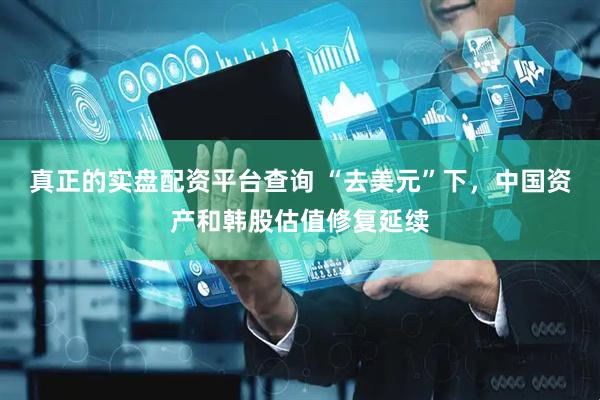 真正的实盘配资平台查询 “去美元”下，中国资产和韩股估值修复延续