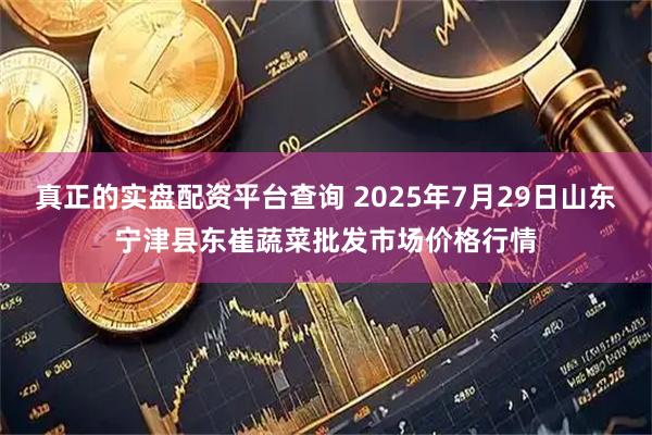 真正的实盘配资平台查询 2025年7月29日山东宁津县东崔蔬菜批发市场价格行情
