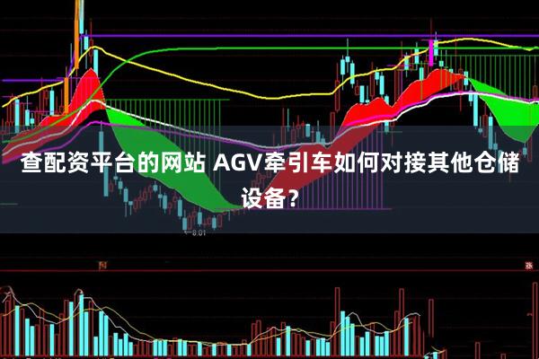 查配资平台的网站 AGV牵引车如何对接其他仓储设备？
