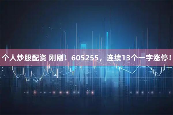 个人炒股配资 刚刚！605255，连续13个一字涨停！