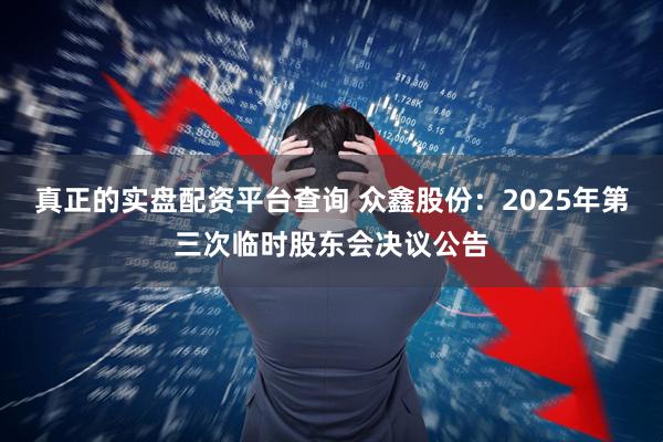 真正的实盘配资平台查询 众鑫股份：2025年第三次临时股东会决议公告