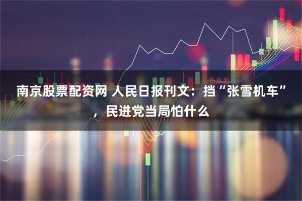 南京股票配资网 人民日报刊文：挡“张雪机车”，民进党当局怕什么